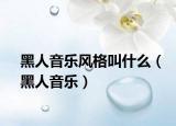 黑人音樂(lè)風(fēng)格叫什么（黑人音樂(lè)）