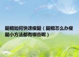 腿粗如何快速瘦腿（腿粗怎么辦瘦腿小方法都有哪些呢）