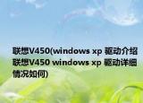 聯(lián)想V450(windows xp 驅(qū)動介紹 聯(lián)想V450 windows xp 驅(qū)動詳細情況如何)