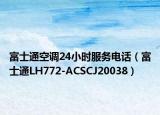 富士通空調(diào)24小時服務(wù)電話（富士通LH772-ACSCJ20038）