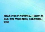 想知道:(中國(guó) 世界地圖獨(dú)島 在哪介紹 想知道: 中國(guó) 世界地圖獨(dú)島 在哪詳細(xì)情況如何)