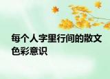 每個(gè)人字里行間的散文色彩意識(shí)