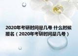 2020年考研時間是幾號 什么時候報名（2020年考研時間是幾號）