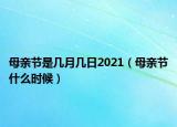 母親節(jié)是幾月幾日2021（母親節(jié)什么時(shí)候）