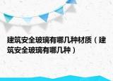 建筑安全玻璃有哪幾種材質(zhì)（建筑安全玻璃有哪幾種）