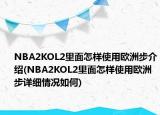 NBA2KOL2里面怎樣使用歐洲步介紹(NBA2KOL2里面怎樣使用歐洲步詳細(xì)情況如何)