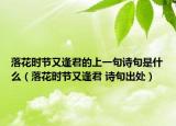 落花時(shí)節(jié)又逢君的上一句詩(shī)句是什么（落花時(shí)節(jié)又逢君 詩(shī)句出處）