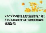 XBOX360有什么好玩的游戲介紹(XBOX360有什么好玩的游戲詳細(xì)情況如何)