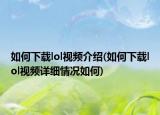 如何下載lol視頻介紹(如何下載lol視頻詳細(xì)情況如何)