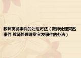 教師突發(fā)事件的處理方法（教師處理突然事件 教師處理課堂突發(fā)事件的辦法）