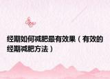 經(jīng)期如何減肥最有效果（有效的經(jīng)期減肥方法）