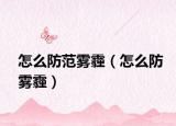 怎么防范霧霾（怎么防霧霾）