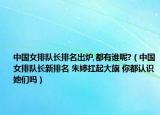中國女排隊(duì)長排名出爐,都有誰呢?（中國女排隊(duì)長新排名 朱婷扛起大旗 你都認(rèn)識她們嗎）
