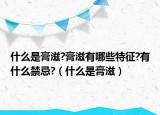 什么是膏滋?膏滋有哪些特征?有什么禁忌?（什么是膏滋）