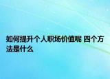 如何提升個(gè)人職場(chǎng)價(jià)值呢 四個(gè)方法是什么
