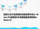 如何從支付寶獲得杭州地鐵乘車碼(e-Metro卡)簡單的8步流程就能獲得你的e-Metro卡