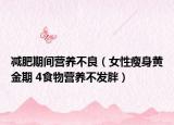 減肥期間營(yíng)養(yǎng)不良（女性瘦身黃金期 4食物營(yíng)養(yǎng)不發(fā)胖）