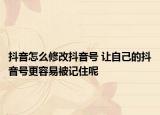 抖音怎么修改抖音號(hào) 讓自己的抖音號(hào)更容易被記住呢