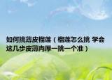 如何挑薄皮榴蓮（榴蓮怎么挑 學(xué)會這幾步皮薄肉厚一挑一個準(zhǔn)）