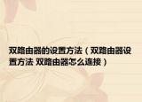 雙路由器的設置方法（雙路由器設置方法 雙路由器怎么連接）