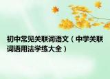 初中常見關(guān)聯(lián)詞語文（中學(xué)關(guān)聯(lián)詞語用法學(xué)練大全）