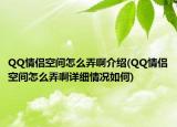 QQ情侶空間怎么弄啊介紹(QQ情侶空間怎么弄啊詳細情況如何)