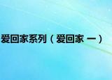 愛(ài)回家系列（愛(ài)回家 一）