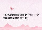一只炸雞的熱量是多少千卡（一個炸雞的熱量是多少千卡）