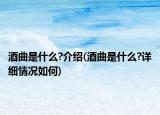 酒曲是什么?介紹(酒曲是什么?詳細(xì)情況如何)