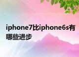 iphone7比iphone6s有哪些進(jìn)步