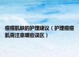 痘痘肌膚的護(hù)理建議（護(hù)理痘痘肌需注意哪些誤區(qū)）