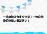 一碗麻辣燙有多少熱量（一碗麻辣燙的熱量大概是多少）