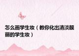 怎么畫學(xué)生妝（教你化出清淡靚麗的學(xué)生妝）