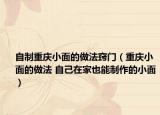 自制重慶小面的做法竅門（重慶小面的做法 自己在家也能制作的小面）