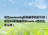 華為matexs5g折疊屏手機好不好（華為5G折疊屏手機mate x性價比怎么樣）