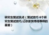 研究生復(fù)試優(yōu)點(diǎn)（復(fù)試技巧 6個(gè)研究生復(fù)試技巧,讓你更快博得導(dǎo)師的喜愛）