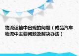物流運輸中出現(xiàn)的問題（成品汽車物流中主要問題及解決辦法）