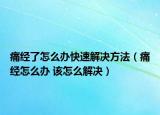 痛經(jīng)了怎么辦快速解決方法（痛經(jīng)怎么辦 該怎么解決）