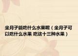 坐月子能吃什么水果呢（坐月子可以吃什么水果 吃這十三種水果）