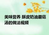 美味營養(yǎng) 酥皮奶油蘑菇湯的做法視頻