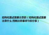 結(jié)構(gòu)化面試需要注意的（結(jié)構(gòu)化面試需要注意什么 四則注意事項與你分享）