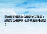 蒸螃蟹的做法怎么做好吃又簡單（螃蟹怎么做好吃 七步蒸出美味螃蟹）