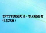 怎樣才能瘦臉方法（怎么瘦臉 有什么方法）