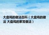 大盤雞的做法百科（大盤雞的做法 大盤雞的家常做法）