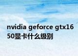 nvidia geforce gtx1650顯卡什么級別