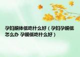 孕婦酮體低吃什么好（孕婦孕酮低怎么辦 孕酮低吃什么好）