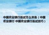 中國農(nóng)業(yè)銀行面試怎么準備（中國農(nóng)業(yè)銀行 中國農(nóng)業(yè)銀行面試技巧）