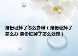 身份證掉了怎么辦呀（身份證掉了怎么辦 身份證掉了怎么處理）