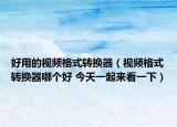 好用的視頻格式轉(zhuǎn)換器（視頻格式轉(zhuǎn)換器哪個好 今天一起來看一下）