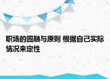 職場的圓融與原則 根據(jù)自己實際情況來定性